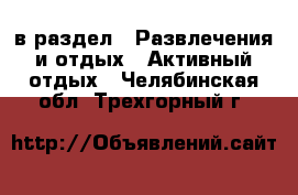  в раздел : Развлечения и отдых » Активный отдых . Челябинская обл.,Трехгорный г.